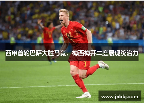 西甲首轮巴萨大胜马竞，梅西梅开二度展现统治力