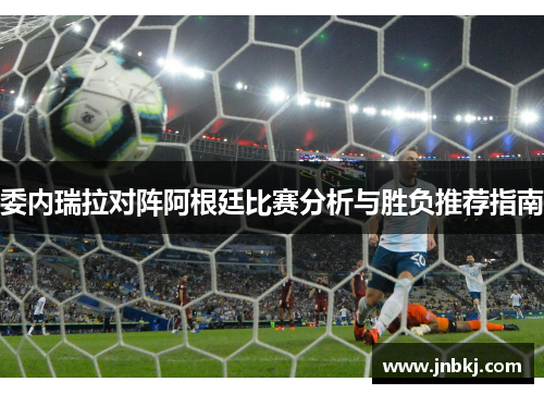 委内瑞拉对阵阿根廷比赛分析与胜负推荐指南