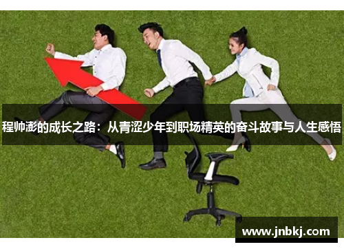 程帅澎的成长之路：从青涩少年到职场精英的奋斗故事与人生感悟