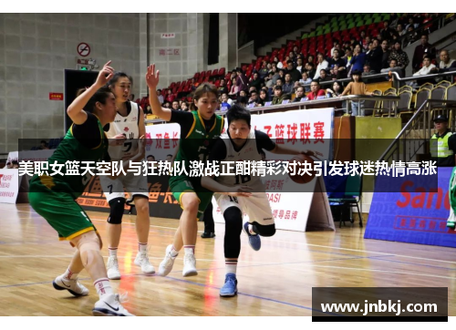 美职女篮天空队与狂热队激战正酣精彩对决引发球迷热情高涨
