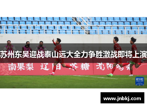 苏州东吴迎战泰山远大全力争胜激战即将上演