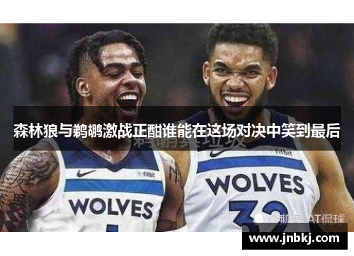 森林狼与鹈鹕激战正酣谁能在这场对决中笑到最后