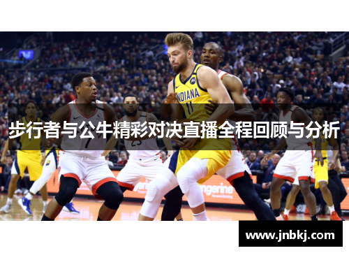 步行者与公牛精彩对决直播全程回顾与分析