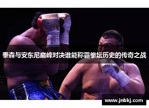 泰森与安东尼巅峰对决谁能称霸拳坛历史的传奇之战