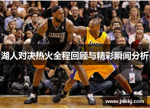 湖人对决热火全程回顾与精彩瞬间分析