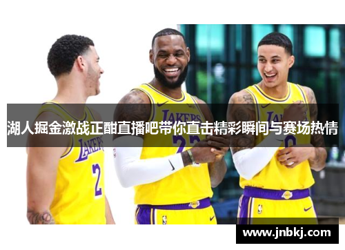 湖人掘金激战正酣直播吧带你直击精彩瞬间与赛场热情