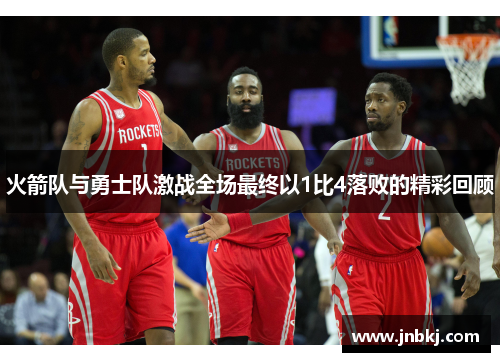 火箭队与勇士队激战全场最终以1比4落败的精彩回顾