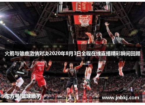 火箭与雄鹿激情对决2020年8月3日全程在线直播精彩瞬间回顾