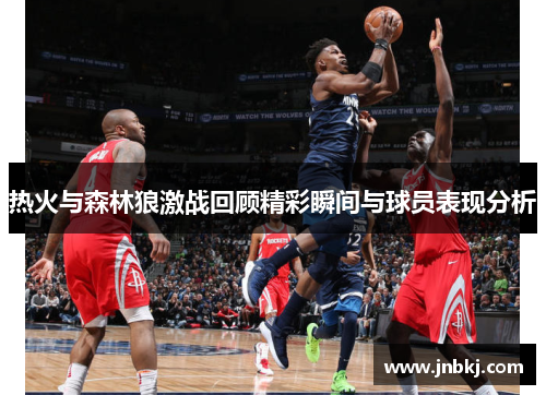 热火与森林狼激战回顾精彩瞬间与球员表现分析